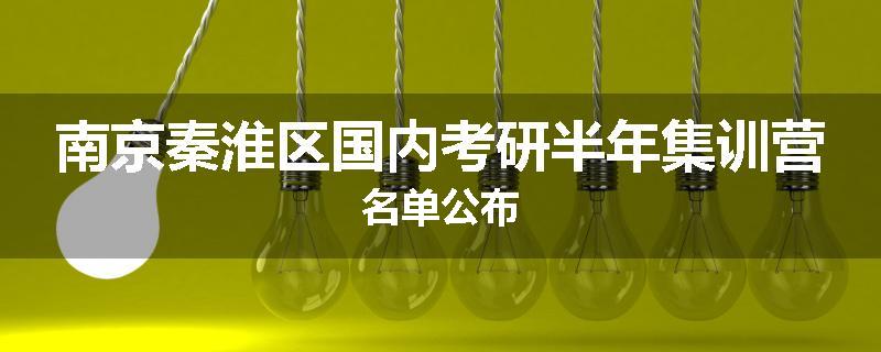 南京秦淮区国内考研半年集训营名单公布