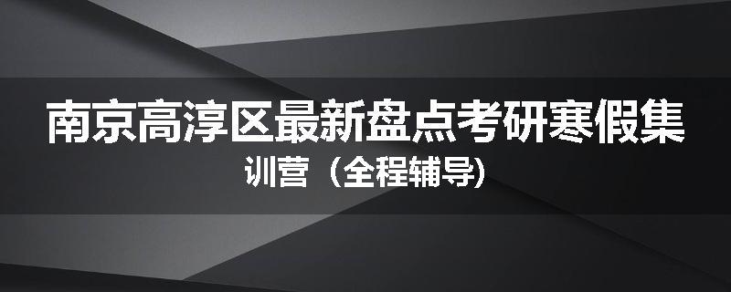 南京高淳区最新盘点考研寒假集训营（全程辅导)