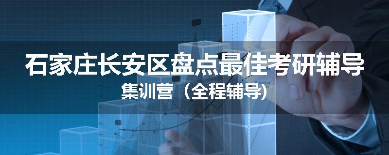石家庄长安区盘点最佳考研辅导集训营（全程辅导)