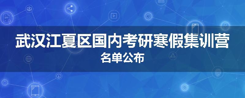 武汉江夏区国内考研寒假集训营名单公布