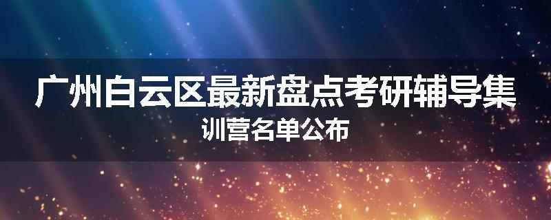 广州白云区最新盘点考研辅导集训营名单公布