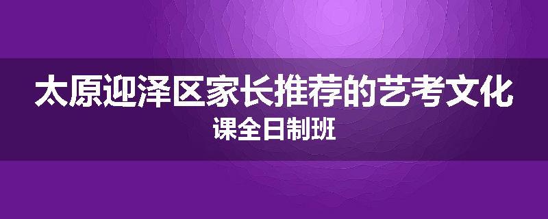 太原迎泽区家长推荐的艺考文化课全日制班