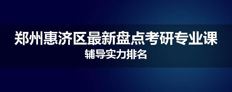 郑州惠济区最新盘点考研专业课辅导实力排名