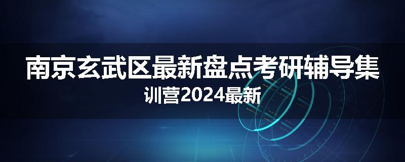南京玄武区最新盘点考研辅导集训营2024最新