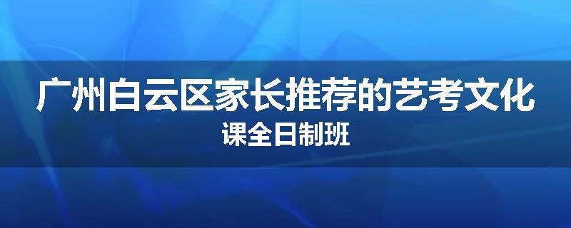 广州白云区家长推荐的艺考文化课全日制班