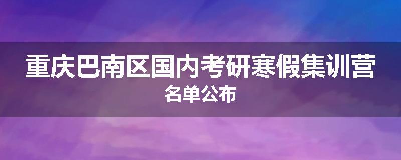 重庆巴南区国内考研寒假集训营名单公布