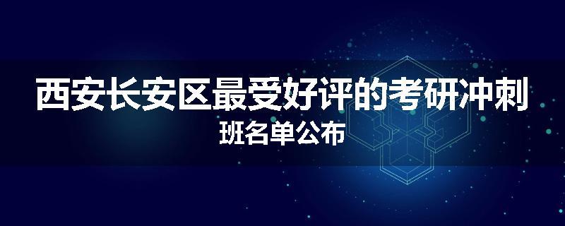 西安长安区最受好评的考研冲刺班名单公布