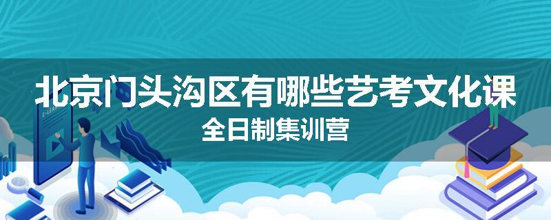 北京门头沟区有哪些艺考文化课全日制集训营