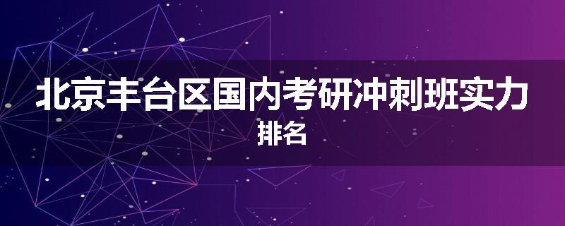 北京丰台区国内考研冲刺班实力排名