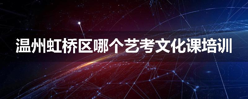 温州虹桥区哪个艺考文化课培训