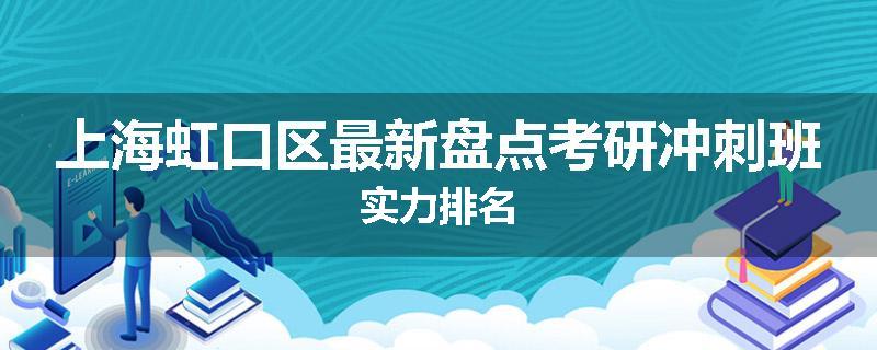 上海虹口区最新盘点考研冲刺班实力排名
