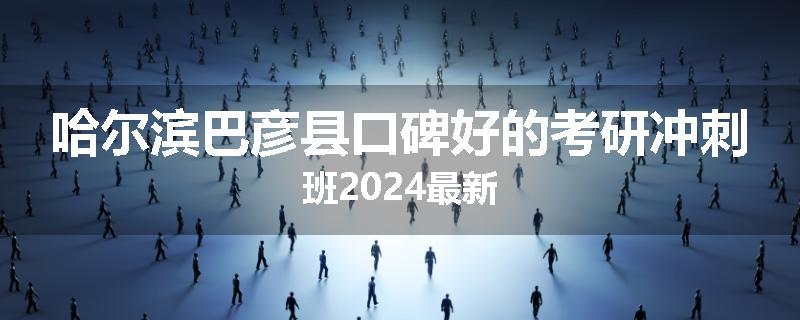 哈尔滨巴彦县口碑好的考研冲刺班2024最新