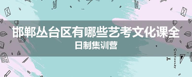 邯郸丛台区有哪些艺考文化课全日制集训营