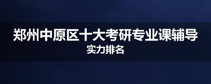 郑州中原区十大考研专业课辅导实力排名