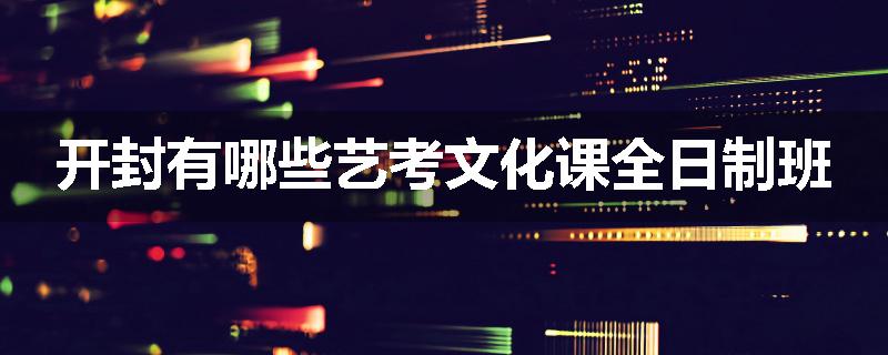 开封有哪些艺考文化课全日制班