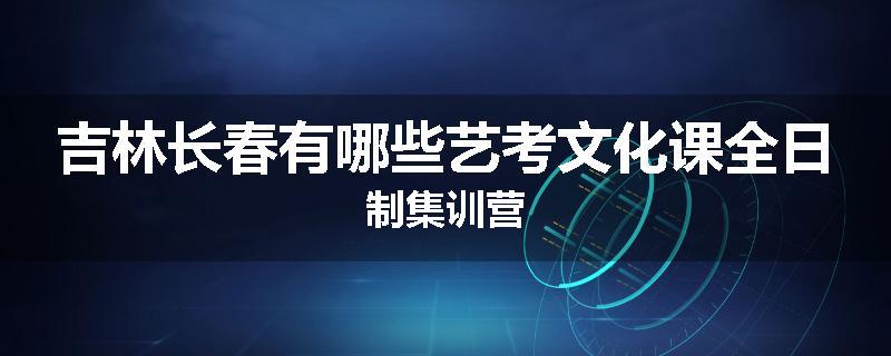 吉林长春有哪些艺考文化课全日制集训营