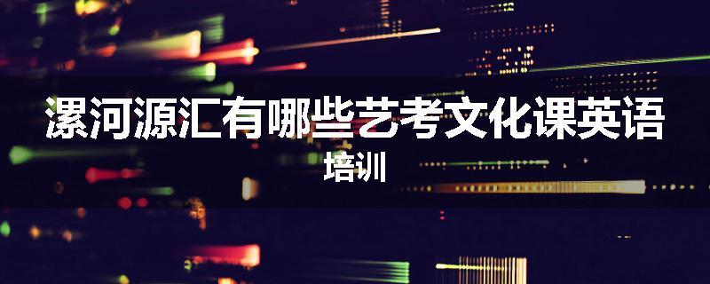 漯河源汇有哪些艺考文化课英语培训