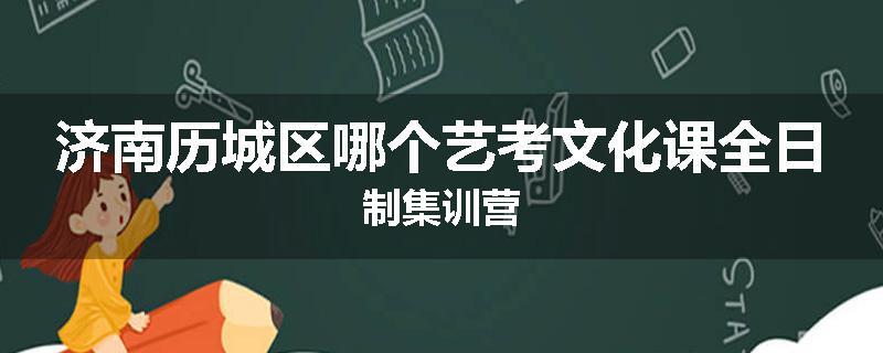 济南历城区哪个艺考文化课全日制集训营