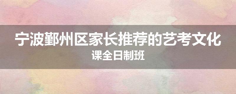 宁波鄞州区家长推荐的艺考文化课全日制班