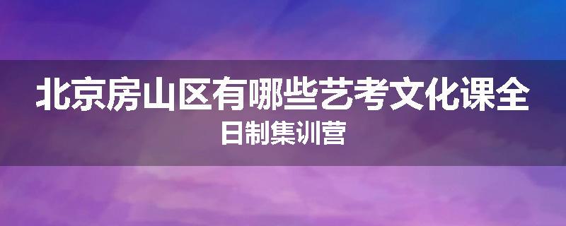 北京房山区有哪些艺考文化课全日制集训营