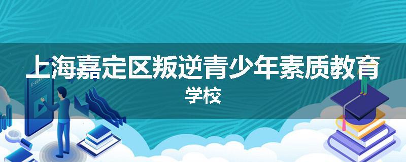 上海嘉定区叛逆青少年素质教育学校