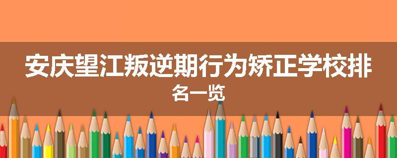 安庆望江叛逆期行为矫正学校排名一览