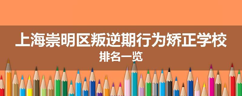 上海崇明区叛逆期行为矫正学校排名一览
