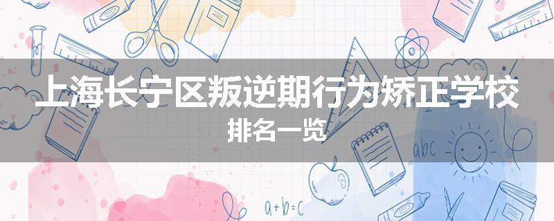 上海长宁区叛逆期行为矫正学校排名一览