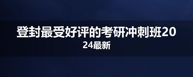 登封最受好评的考研冲刺班2024最新