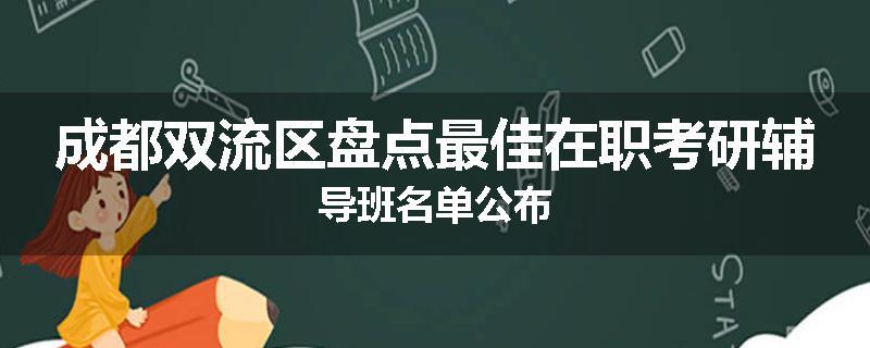成都双流区盘点最佳在职考研辅导班名单公布