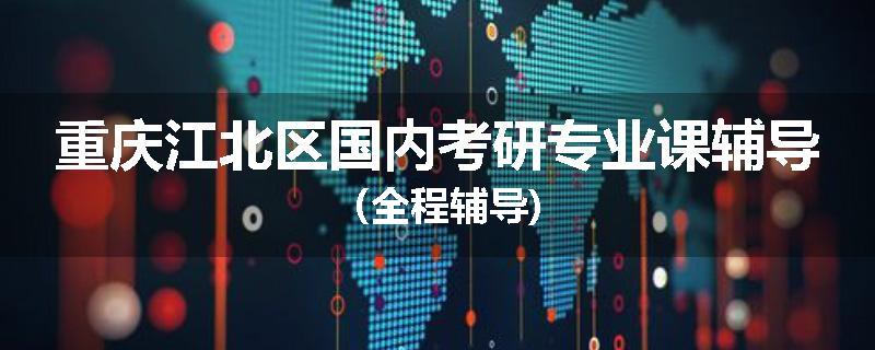 重庆江北区国内考研专业课辅导（全程辅导)