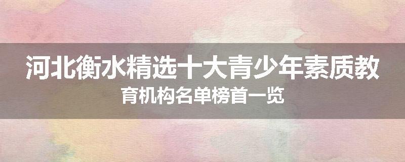 河北衡水精选十大青少年素质教育机构名单榜首一览