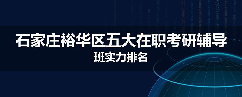 石家庄裕华区五大在职考研辅导班实力排名