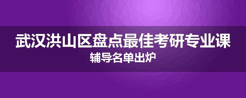 武汉洪山区盘点最佳考研专业课辅导名单出炉