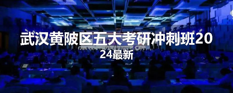 武汉黄陂区五大考研冲刺班2024最新