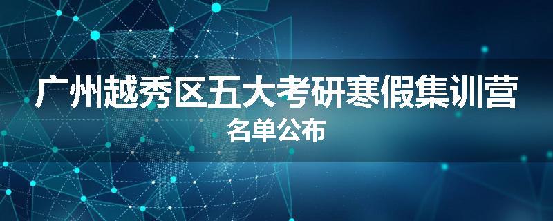 广州越秀区五大考研寒假集训营名单公布