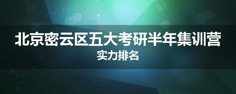 北京密云区五大考研半年集训营实力排名