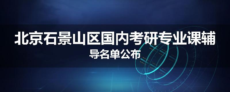 北京石景山区国内考研专业课辅导名单公布