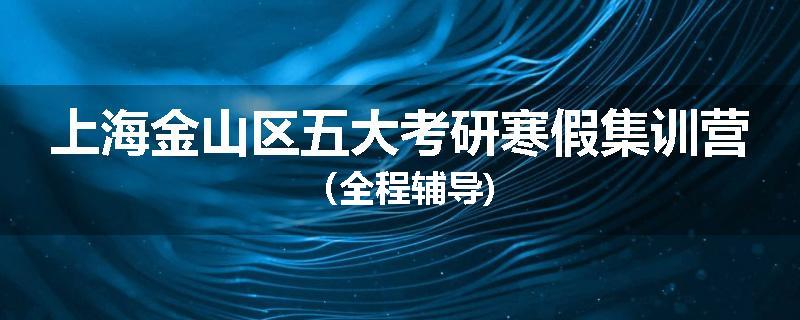 上海金山区五大考研寒假集训营（全程辅导)