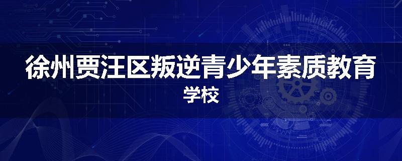 徐州贾汪区叛逆青少年素质教育学校