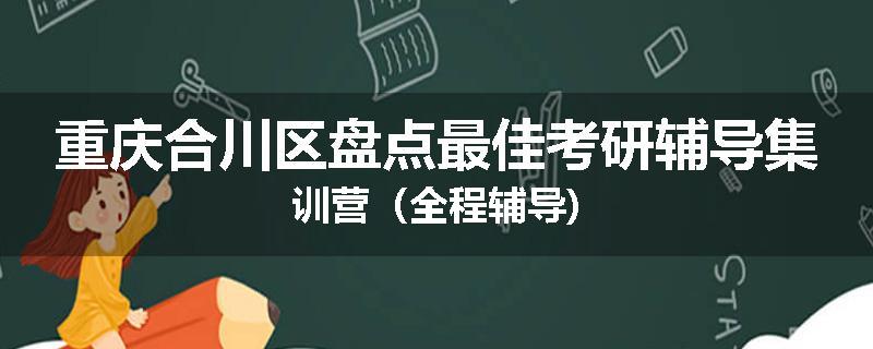 重庆合川区盘点最佳考研辅导集训营（全程辅导)