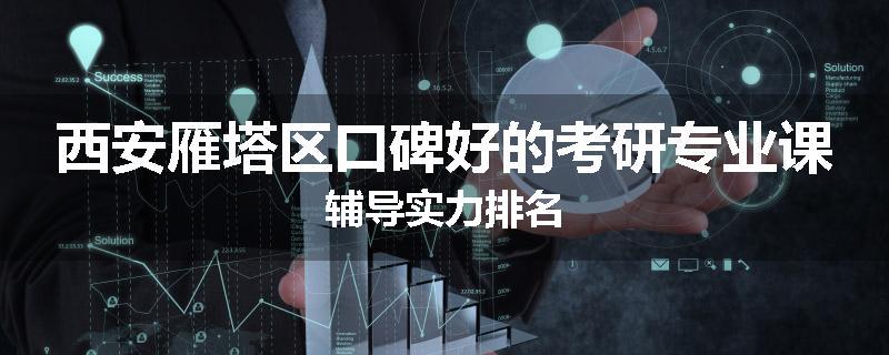 西安雁塔区口碑好的考研专业课辅导实力排名