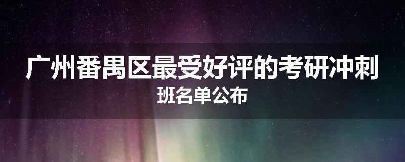 广州番禺区最受好评的考研冲刺班名单公布