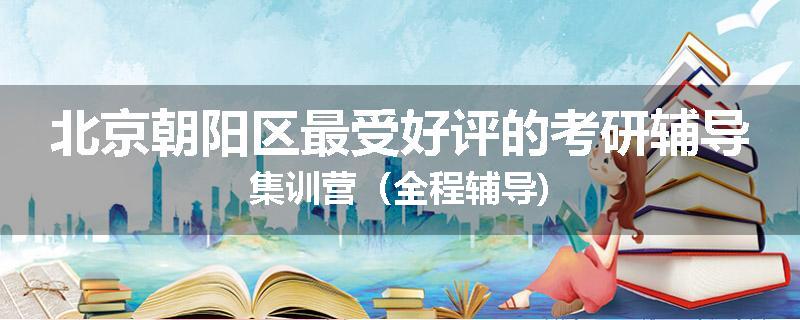 北京朝阳区最受好评的考研辅导集训营（全程辅导)