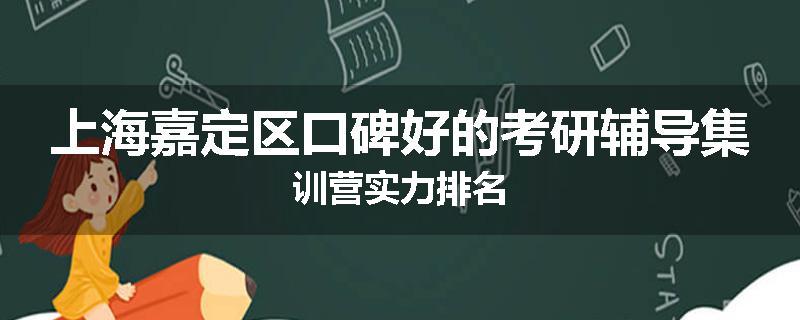 上海嘉定区口碑好的考研辅导集训营实力排名