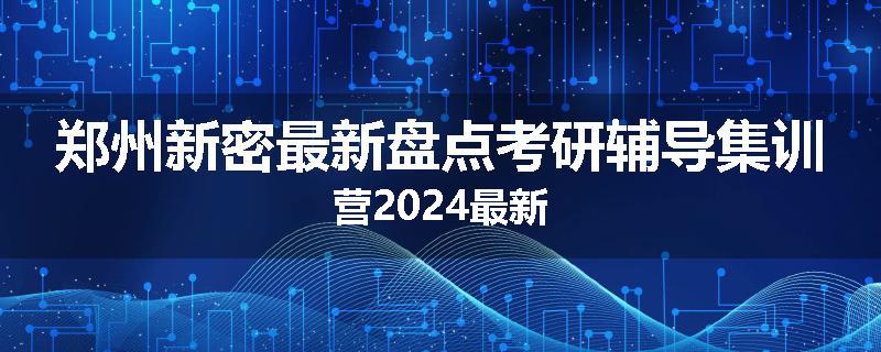 郑州新密最新盘点考研辅导集训营2024最新