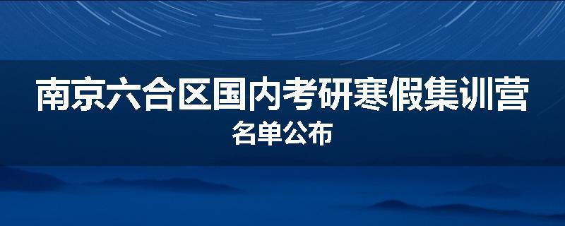 南京六合区国内考研寒假集训营名单公布