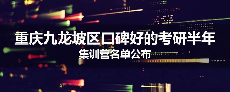 重庆九龙坡区口碑好的考研半年集训营名单公布