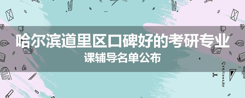 哈尔滨道里区口碑好的考研专业课辅导名单公布