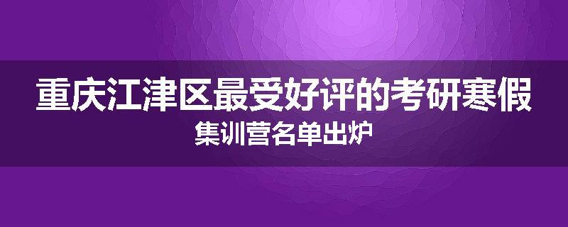 重庆江津区最受好评的考研寒假集训营名单出炉